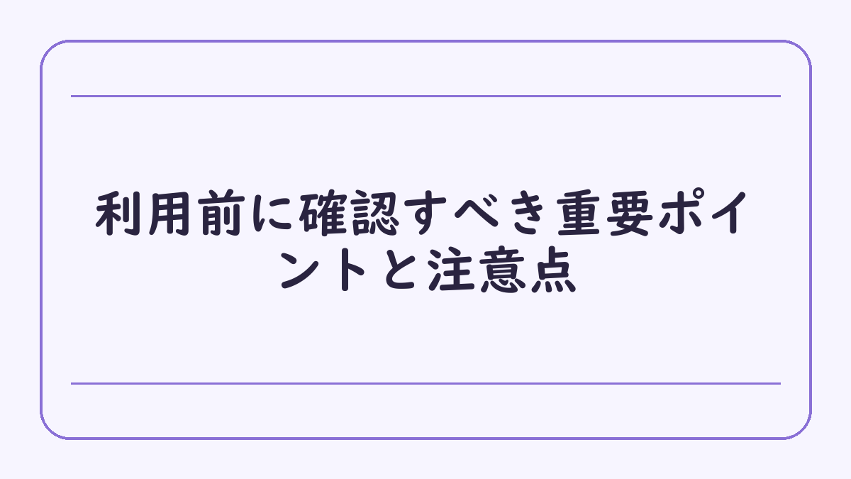 利用前に確認すべき重要ポイントと注意点