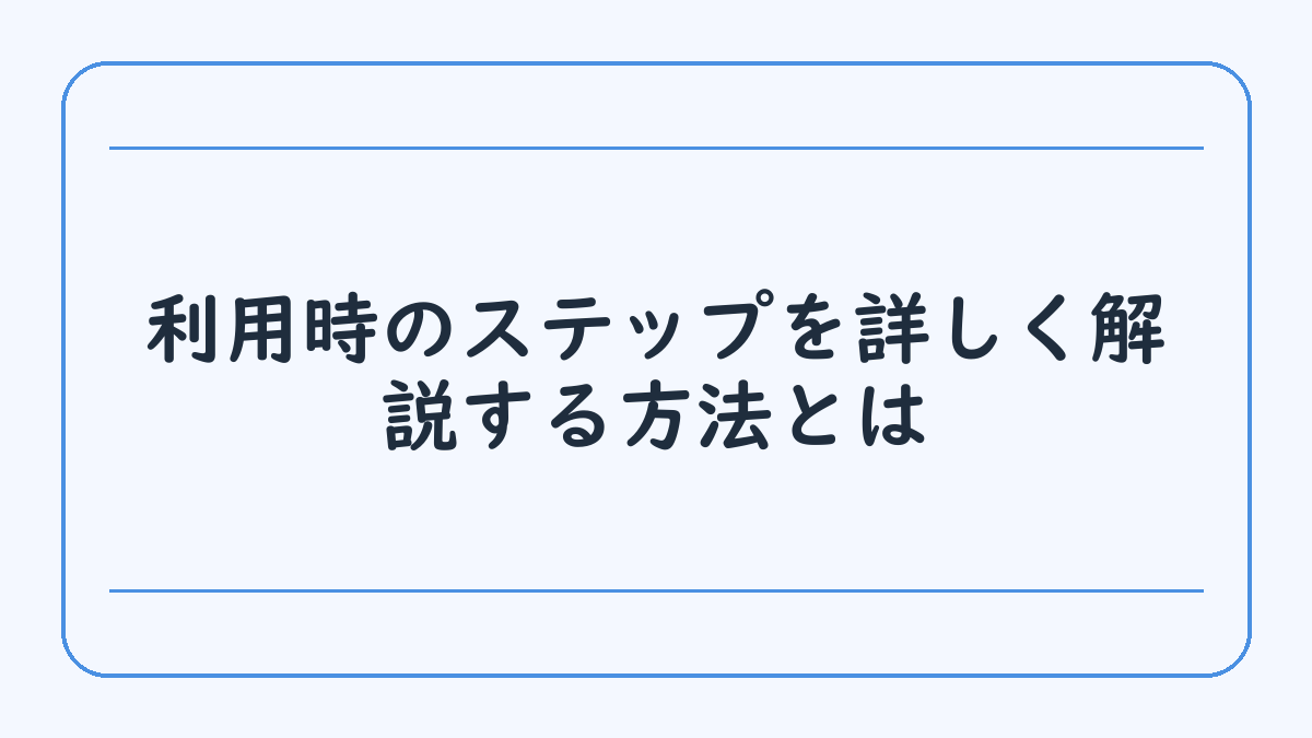 利用時のステップを詳しく解説する方法とは