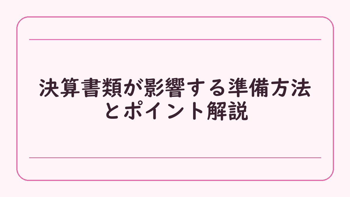 決算書類が影響する準備方法とポイント解説