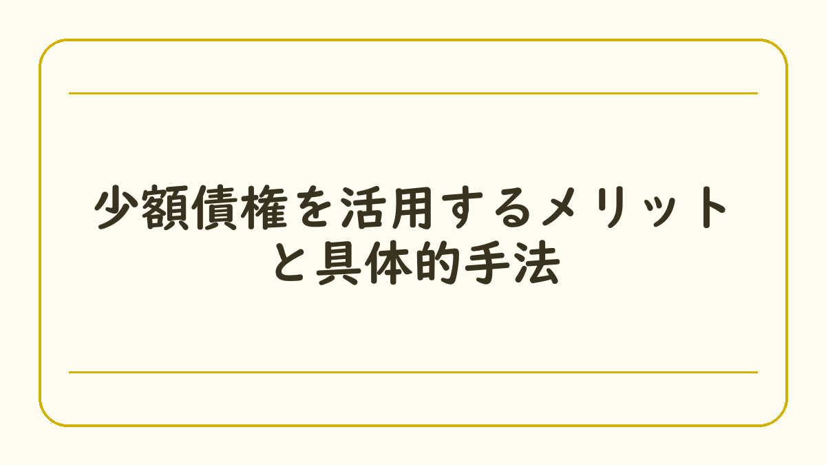 少額債権を活用するメリットと具体的手法