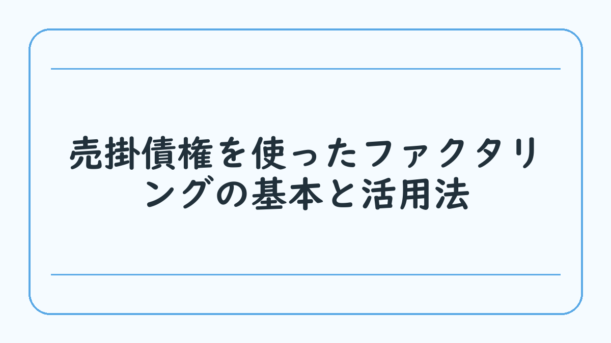 売掛債権を使ったファクタリングの基本と活用法