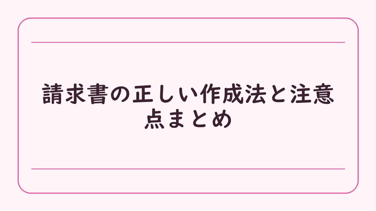 請求書の正しい作成法と注意点まとめ