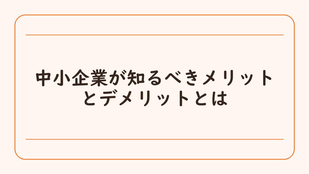 中小企業が知るべきメリットとデメリットとは