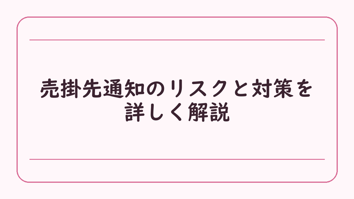 売掛先通知のリスクと対策を詳しく解説