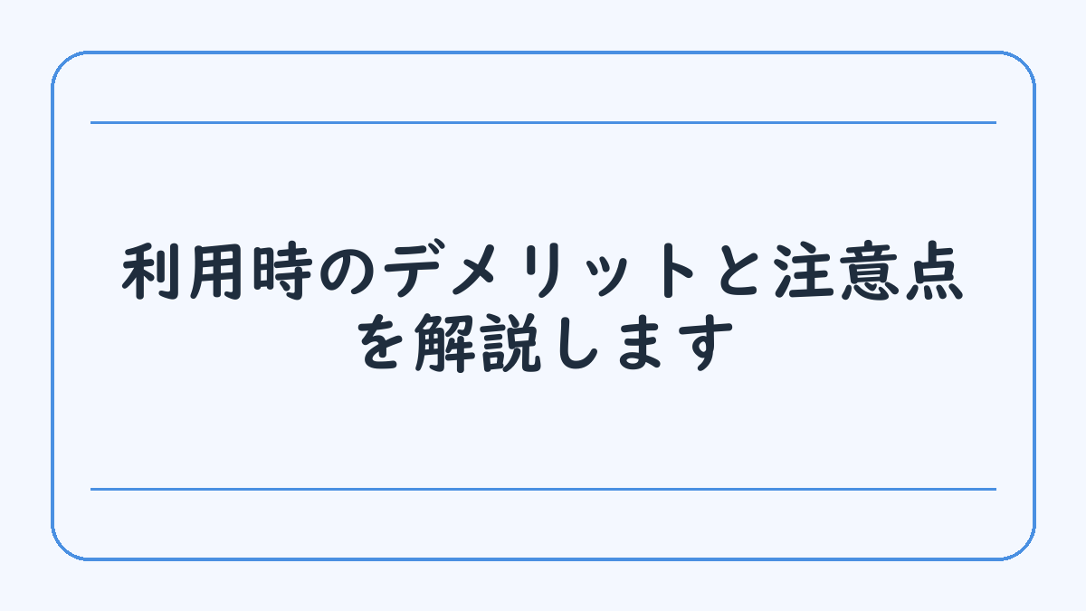 利用時のデメリットと注意点を解説します