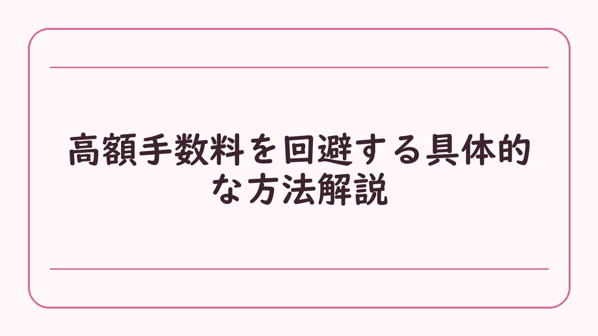 高額手数料を回避する具体的な方法解説