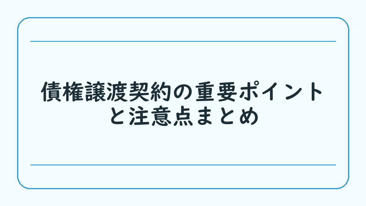 債権譲渡契約の重要ポイントと注意点まとめ