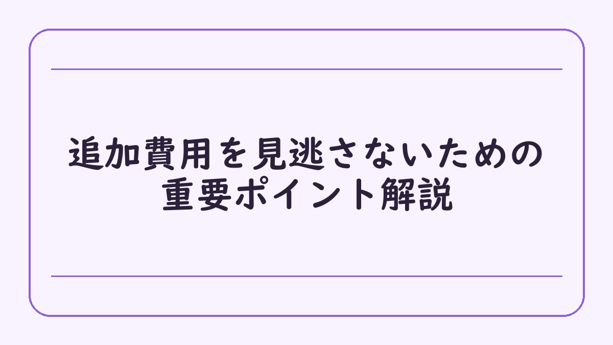 追加費用を見逃さないための重要ポイント解説