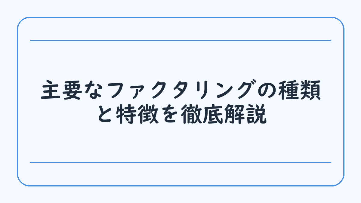 主要なファクタリングの種類と特徴を徹底解説