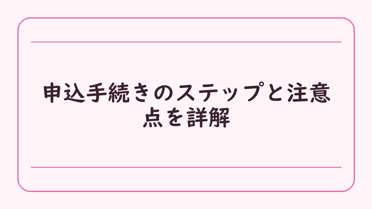 申込手続きのステップと注意点を詳解