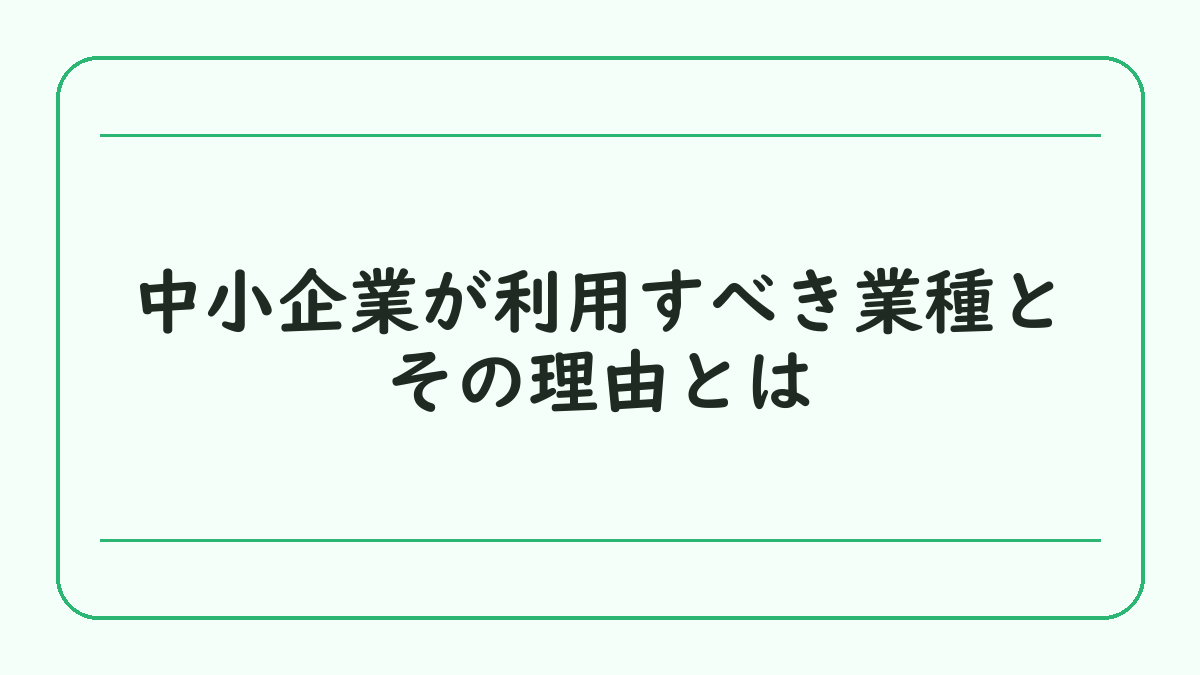 中小企業が利用すべき業種とその理由とは