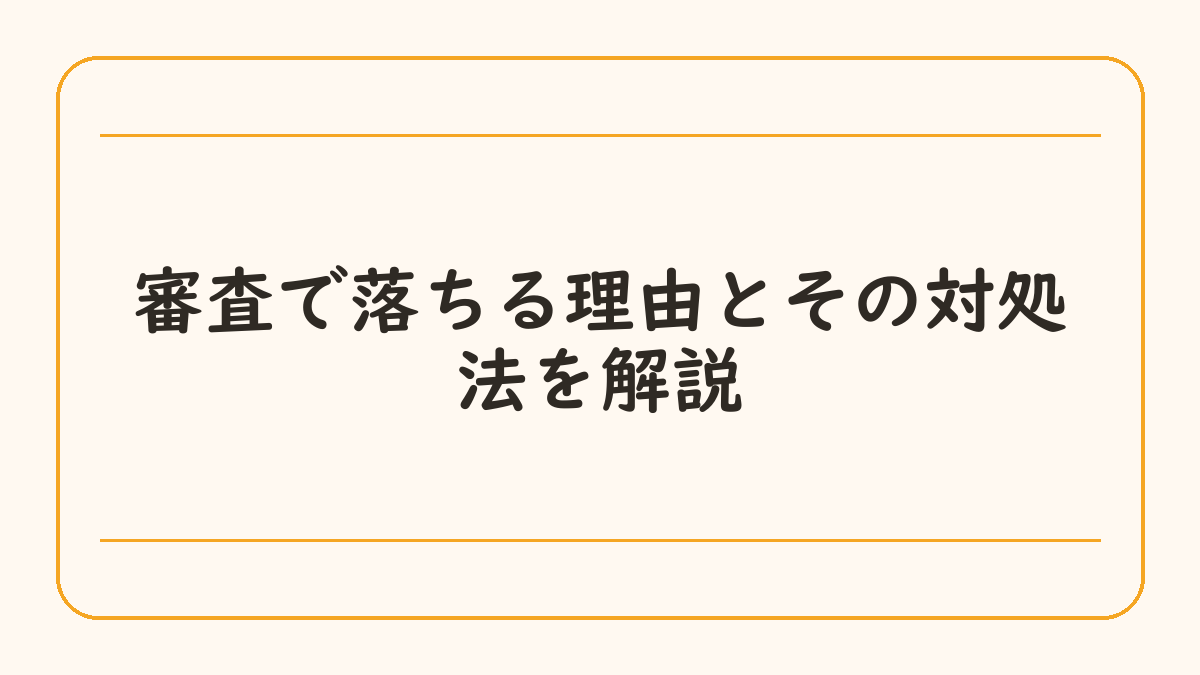 審査で落ちる理由とその対処法を解説