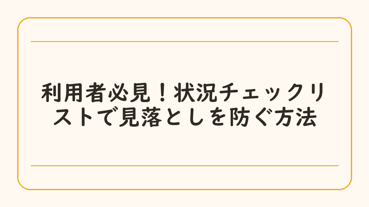 利用者必見！状況チェックリストで見落としを防ぐ方法