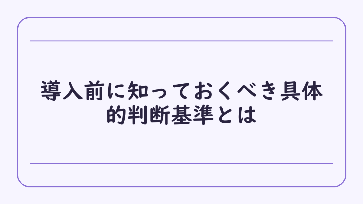 導入前に知っておくべき具体的判断基準とは