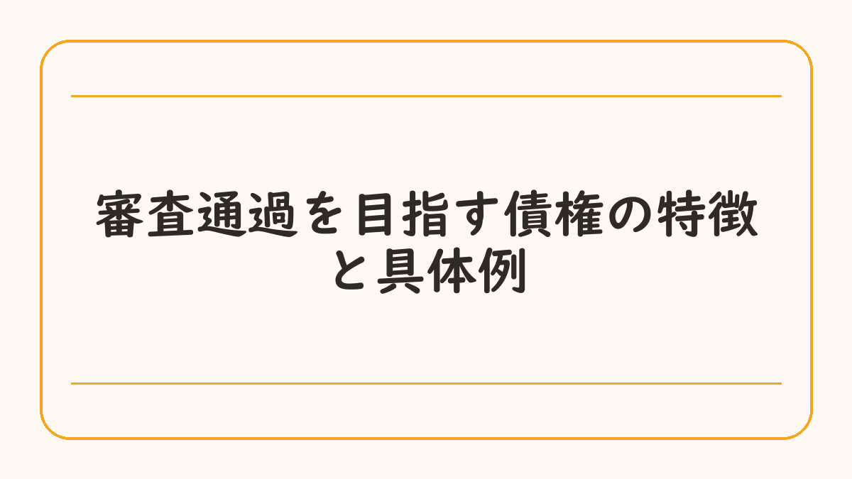 審査通過を目指す債権の特徴と具体例