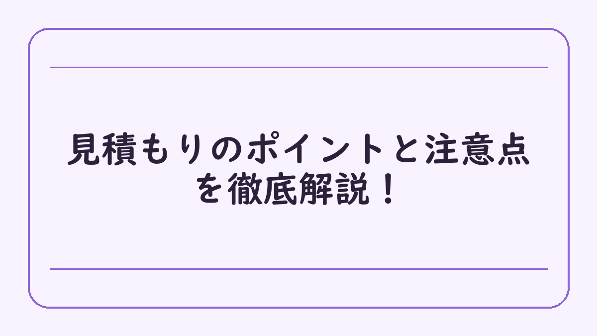 見積もりのポイントと注意点を徹底解説！