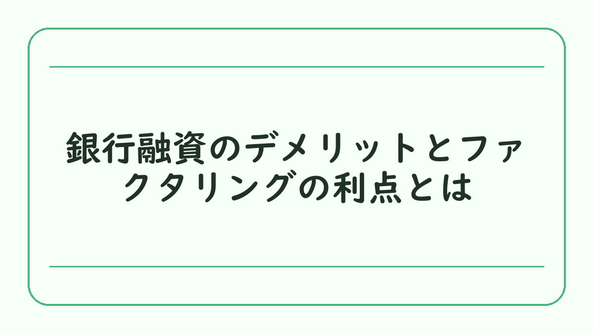 銀行融資のデメリットとファクタリングの利点とは