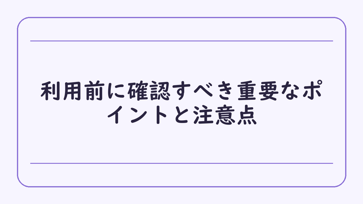 利用前に確認すべき重要なポイントと注意点