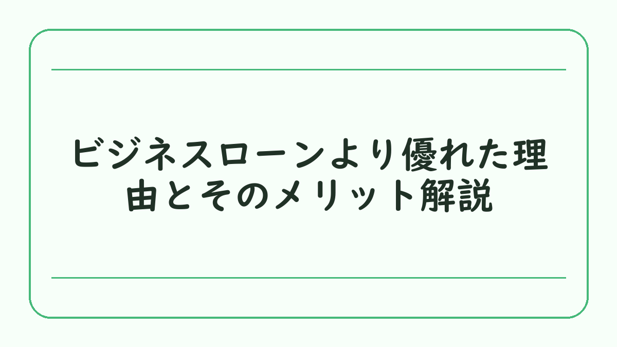 ビジネスローンより優れた理由とそのメリット解説