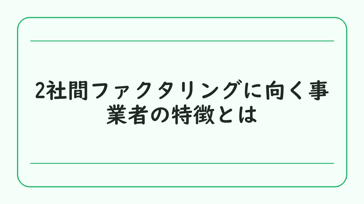 2社間ファクタリングに向く事業者の特徴とは