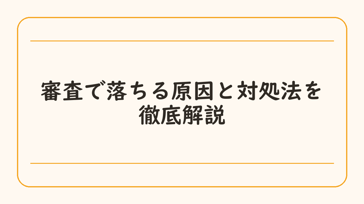 審査で落ちる原因と対処法を徹底解説