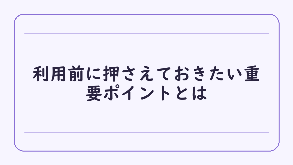 利用前に押さえておきたい重要ポイントとは