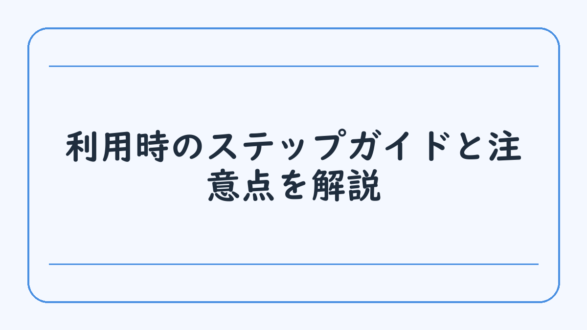 利用時のステップガイドと注意点を解説