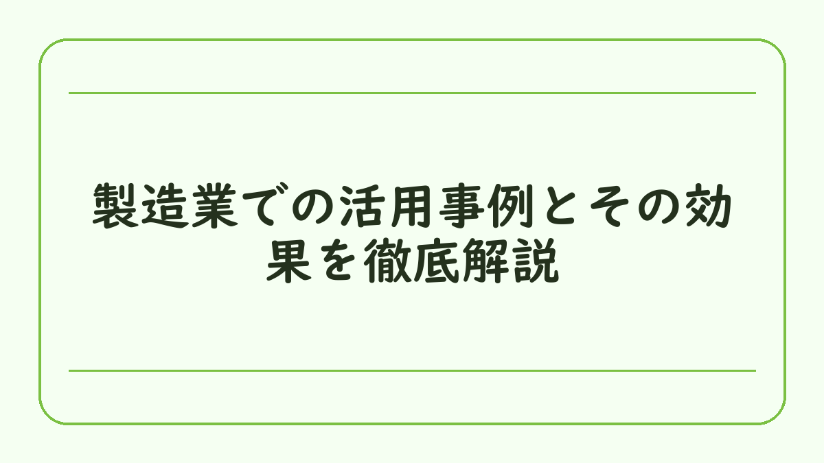 製造業での活用事例とその効果を徹底解説