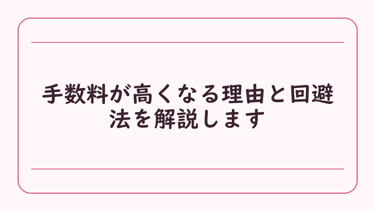 手数料が高くなる理由と回避法を解説します