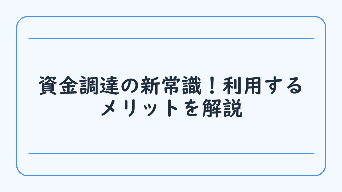 資金調達の新常識！利用するメリットを解説