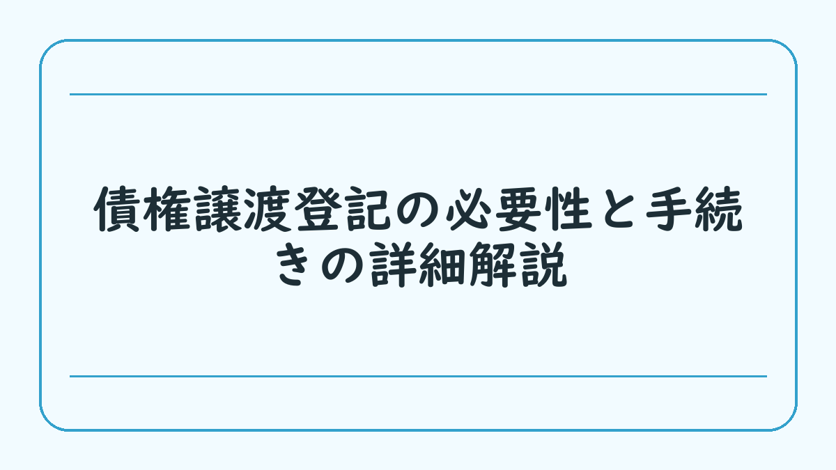 債権譲渡登記の必要性と手続きの詳細解説