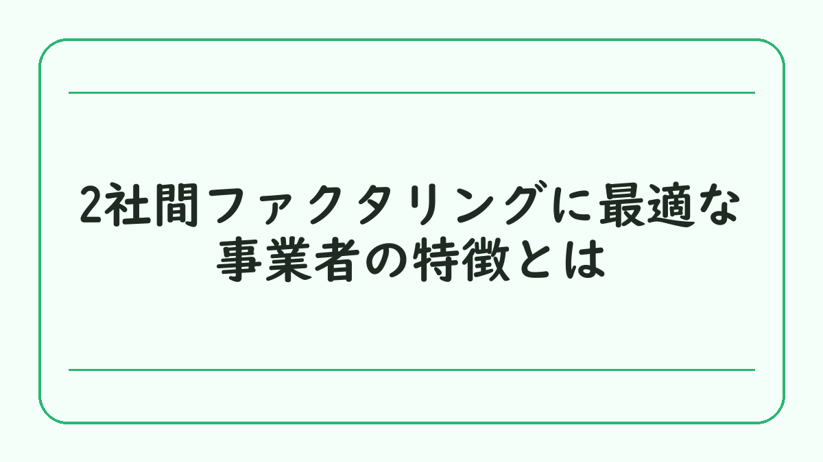 2社間ファクタリングに最適な事業者の特徴とは