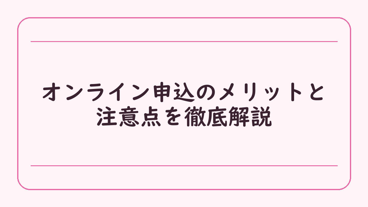オンライン申込のメリットと注意点を徹底解説