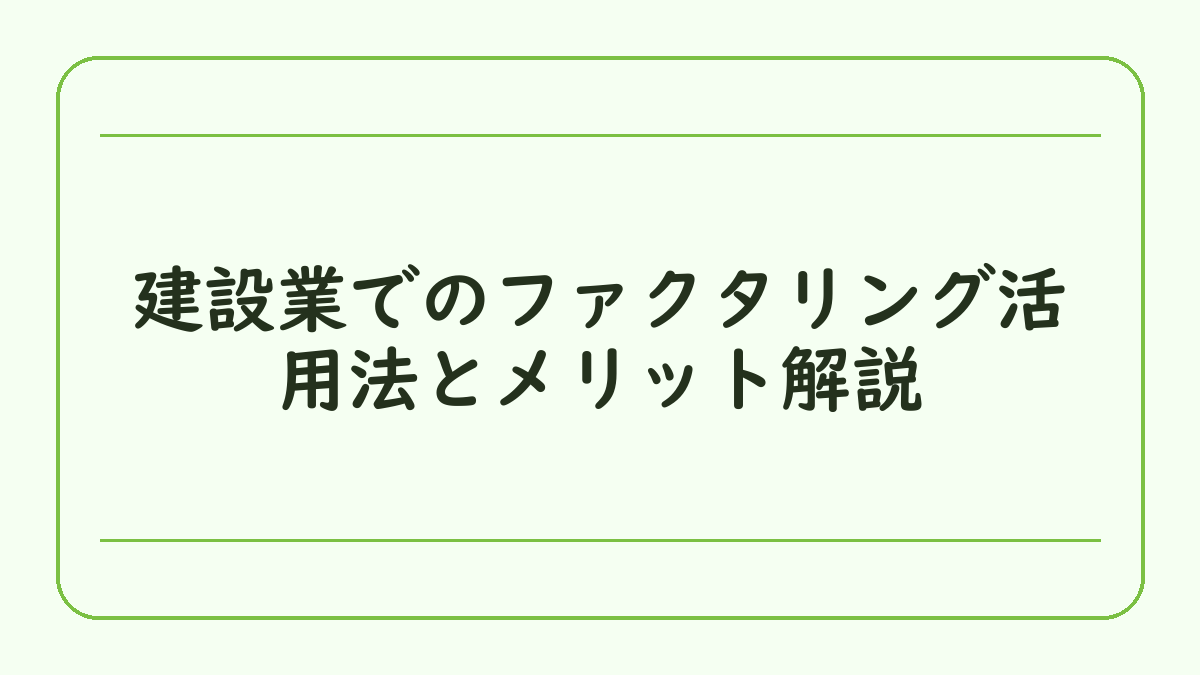 建設業でのファクタリング活用法とメリット解説