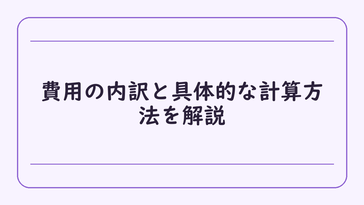 費用の内訳と具体的な計算方法を解説