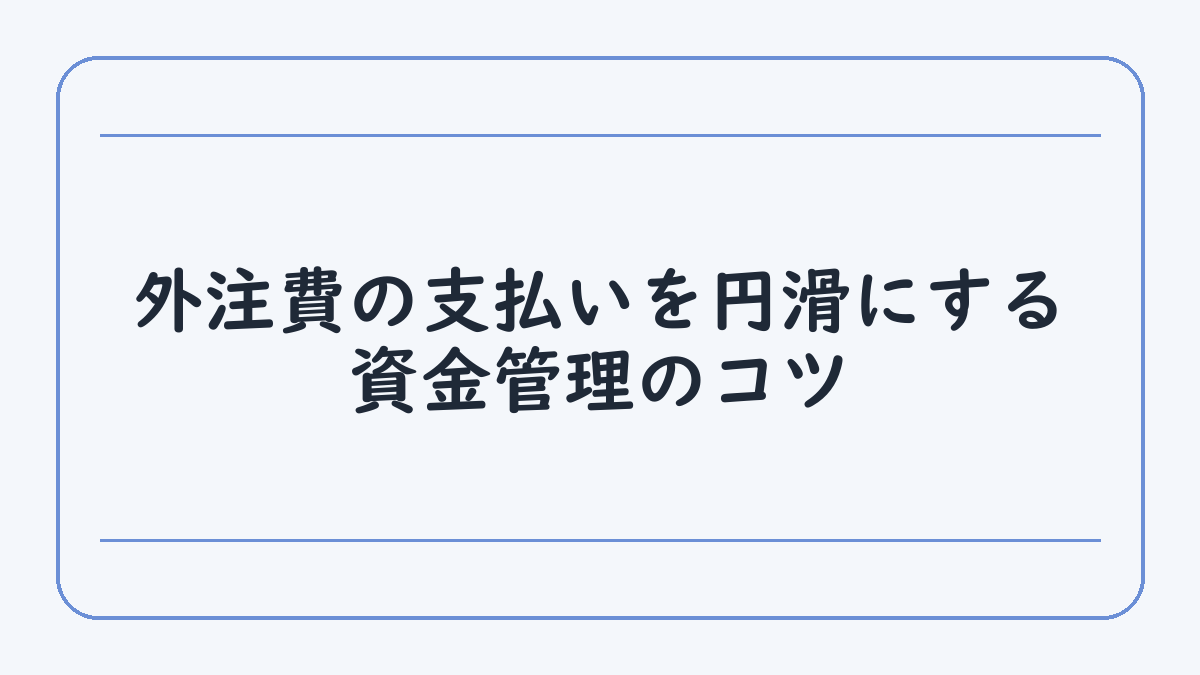 外注費の支払いを円滑にする資金管理のコツ
