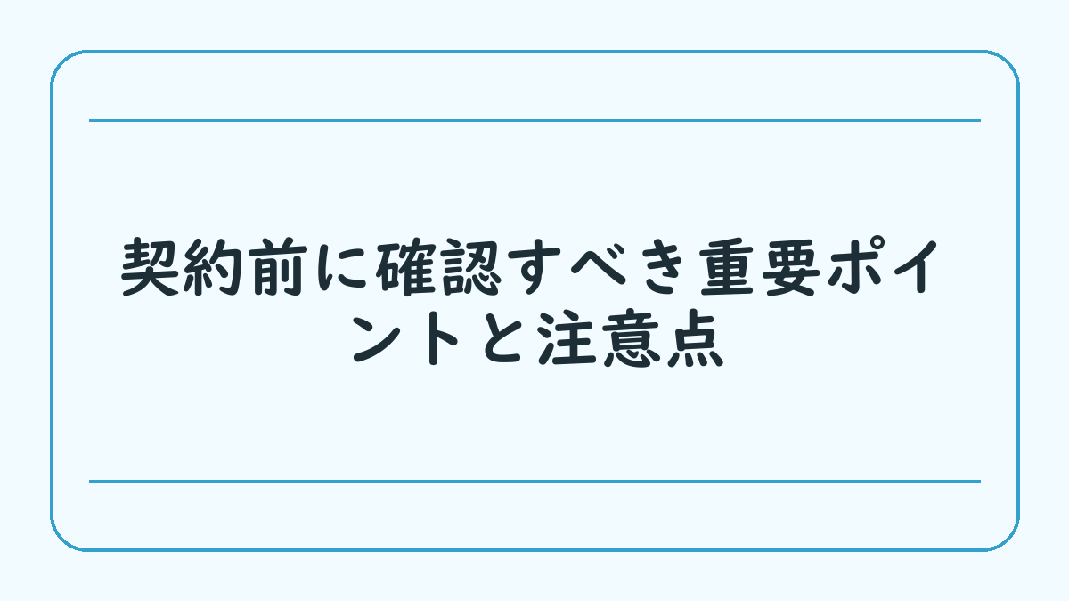 契約前に確認すべき重要ポイントと注意点