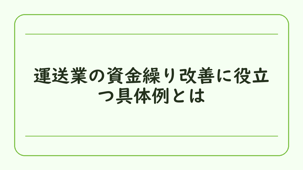 運送業の資金繰り改善に役立つ具体例とは