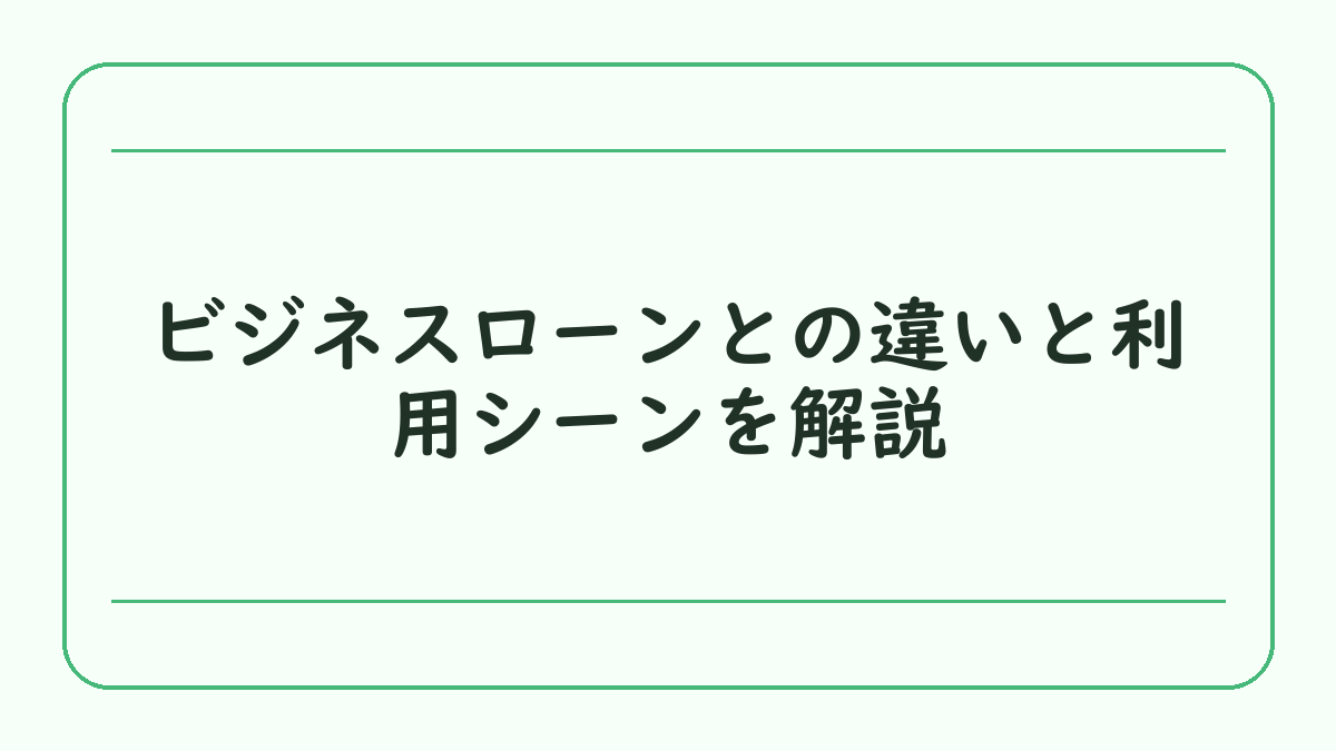 ビジネスローンとの違いと利用シーンを解説