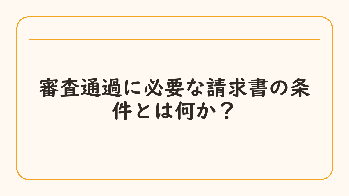 審査通過に必要な請求書の条件とは何か？