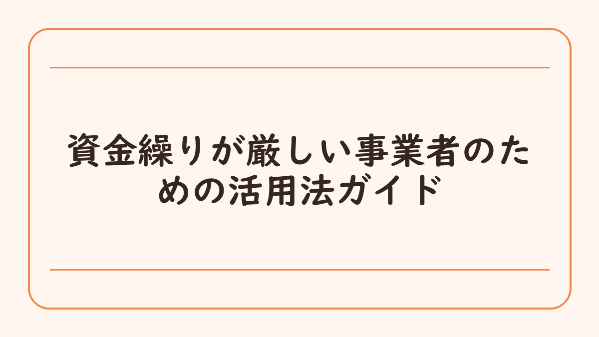 資金繰りが厳しい事業者のための活用法ガイド
