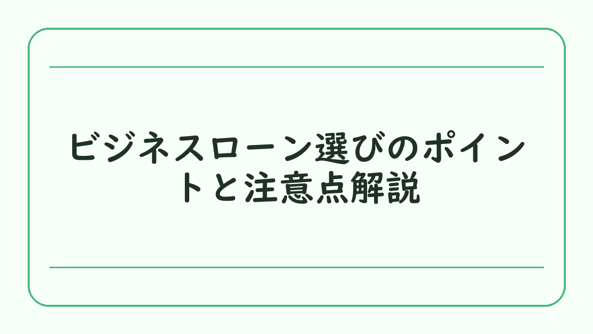 ビジネスローン選びのポイントと注意点解説