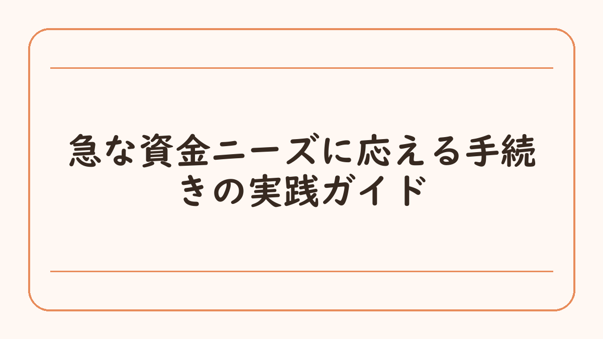 急な資金ニーズに応える手続きの実践ガイド
