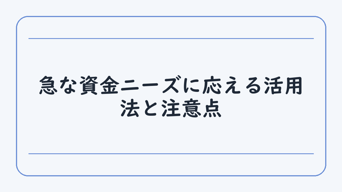 急な資金ニーズに応える活用法と注意点