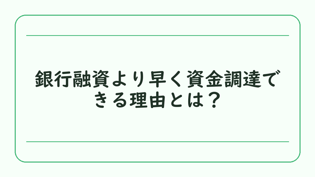 銀行融資より早く資金調達できる理由とは？