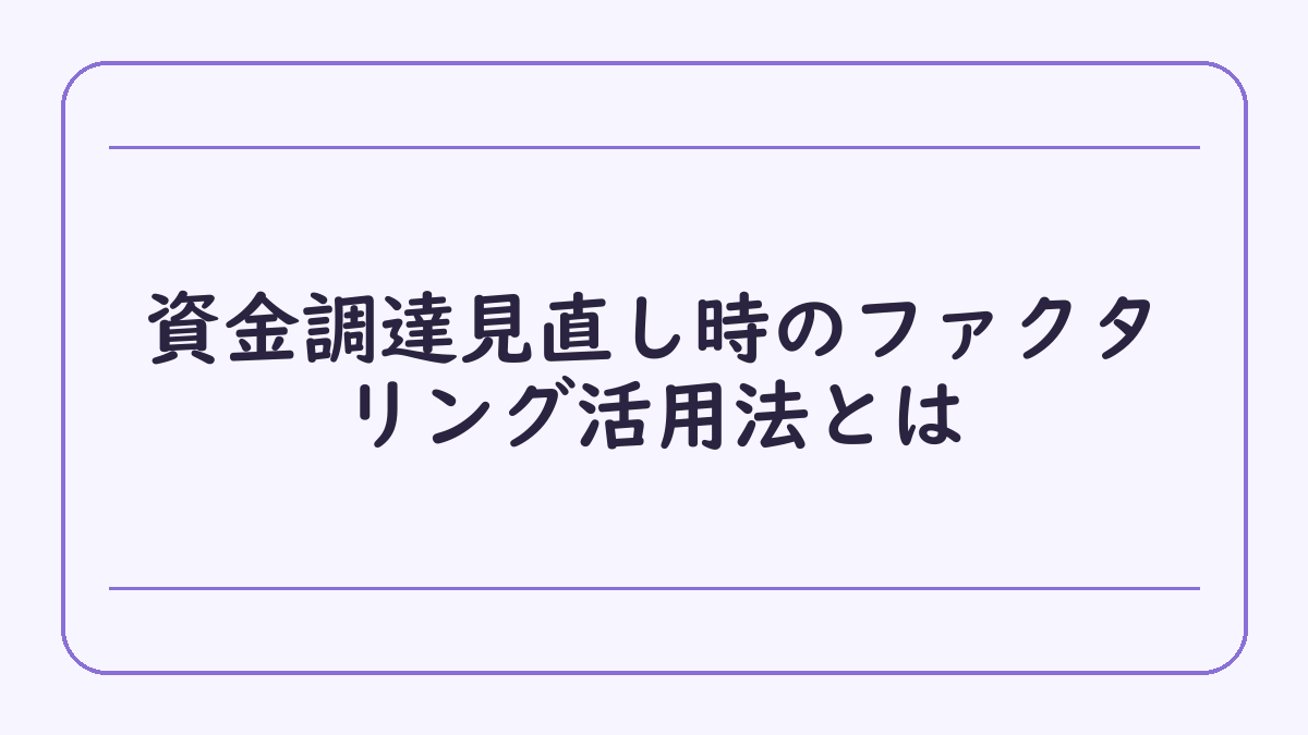 資金調達見直し時のファクタリング活用法とは