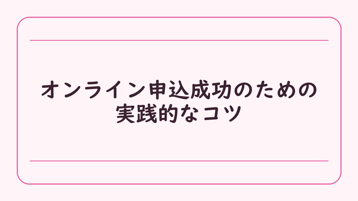 オンライン申込成功のための実践的なコツ