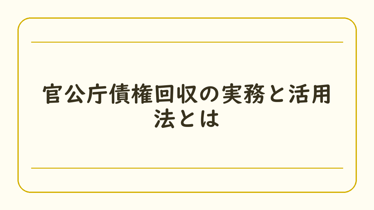 官公庁債権回収の実務と活用法とは