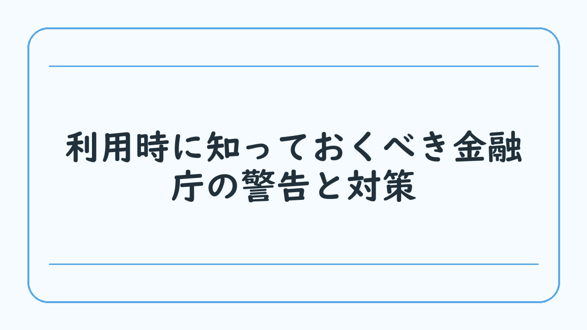 利用時に知っておくべき金融庁の警告と対策