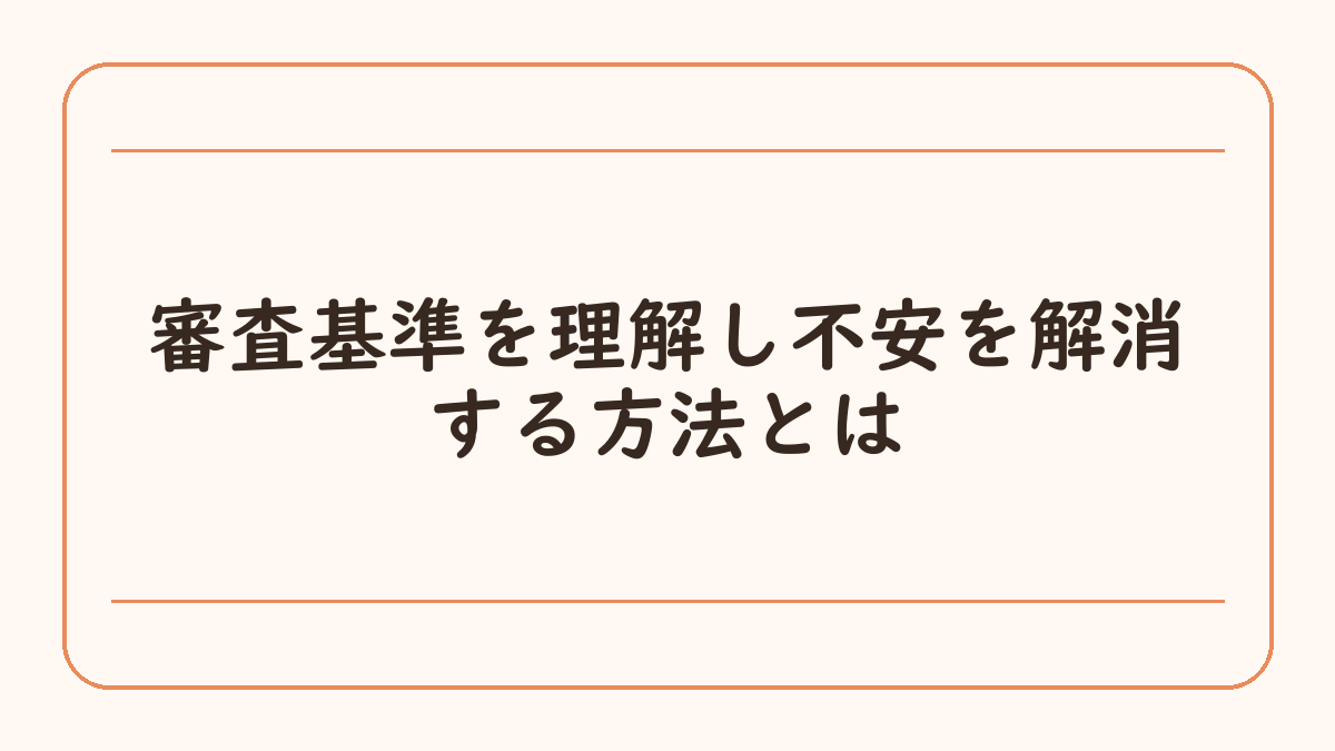 審査基準を理解し不安を解消する方法とは